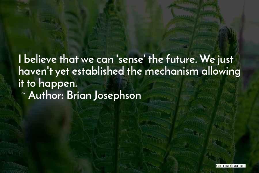 Brian Josephson Quotes: I Believe That We Can 'sense' The Future. We Just Haven't Yet Established The Mechanism Allowing It To Happen.