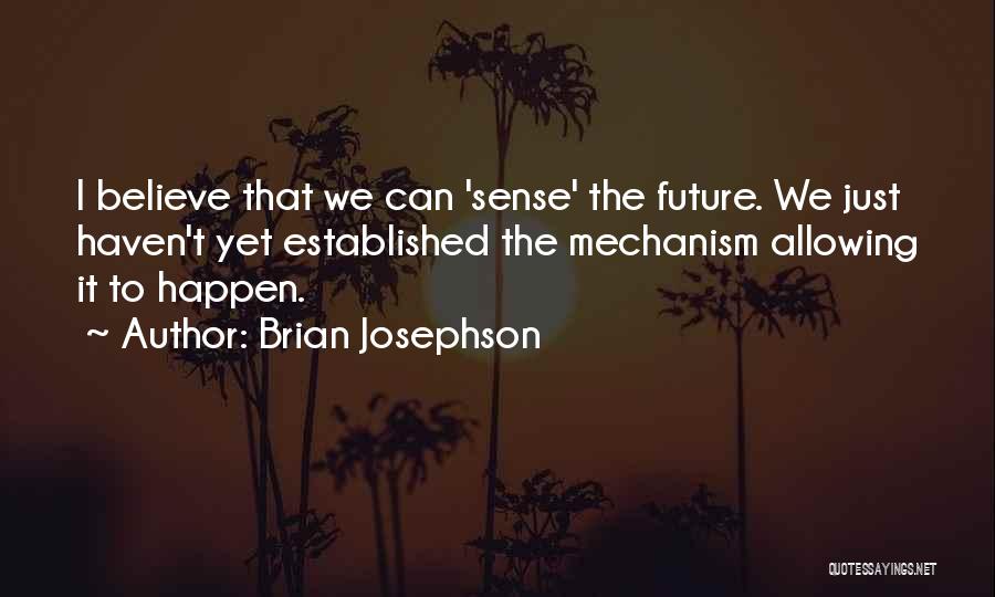 Brian Josephson Quotes: I Believe That We Can 'sense' The Future. We Just Haven't Yet Established The Mechanism Allowing It To Happen.