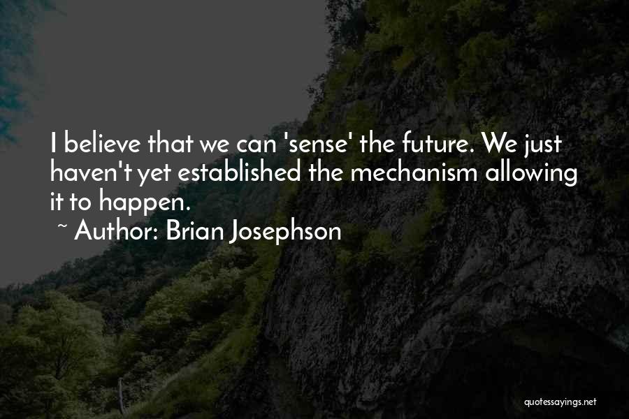 Brian Josephson Quotes: I Believe That We Can 'sense' The Future. We Just Haven't Yet Established The Mechanism Allowing It To Happen.