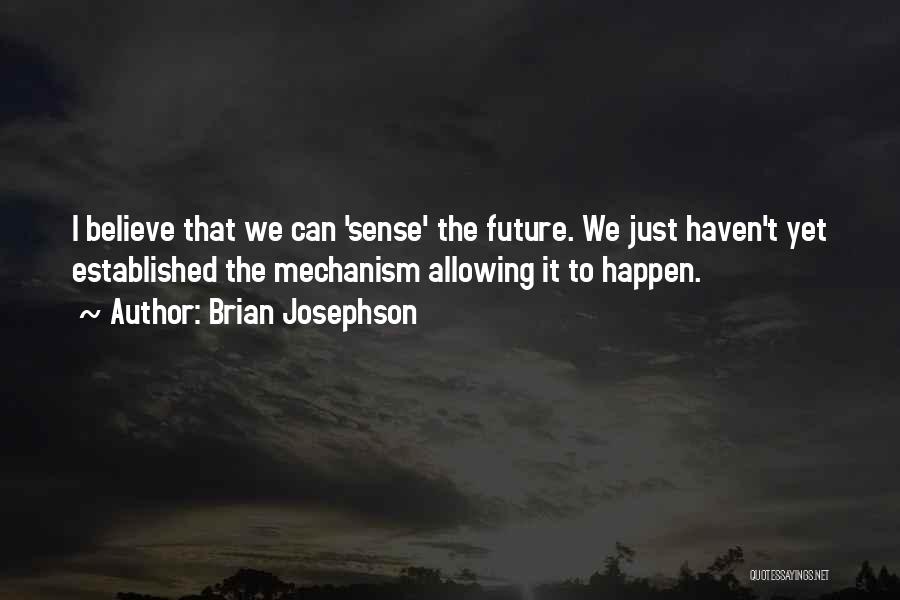 Brian Josephson Quotes: I Believe That We Can 'sense' The Future. We Just Haven't Yet Established The Mechanism Allowing It To Happen.