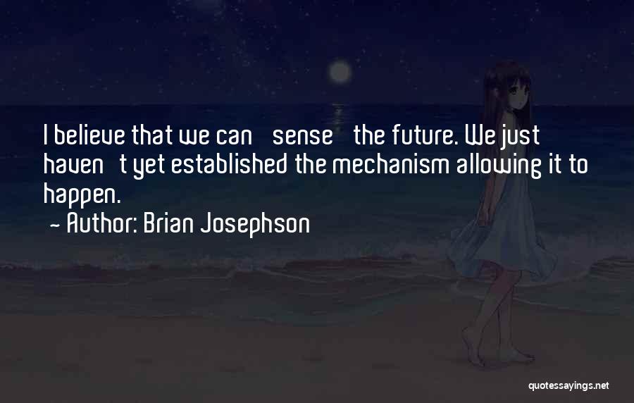Brian Josephson Quotes: I Believe That We Can 'sense' The Future. We Just Haven't Yet Established The Mechanism Allowing It To Happen.