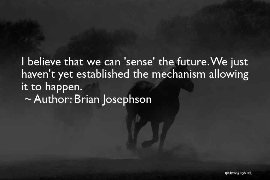 Brian Josephson Quotes: I Believe That We Can 'sense' The Future. We Just Haven't Yet Established The Mechanism Allowing It To Happen.