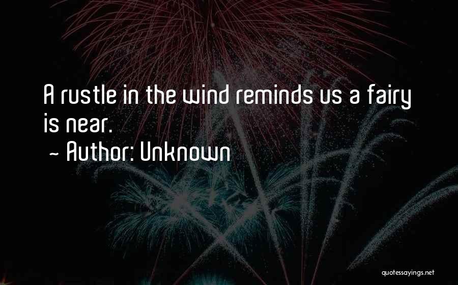 Unknown Quotes: A Rustle In The Wind Reminds Us A Fairy Is Near.