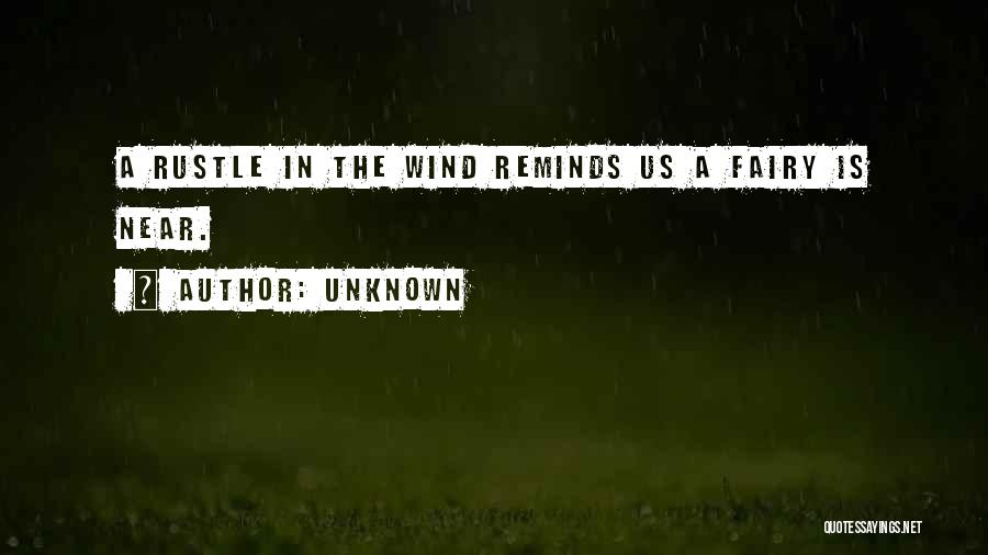 Unknown Quotes: A Rustle In The Wind Reminds Us A Fairy Is Near.