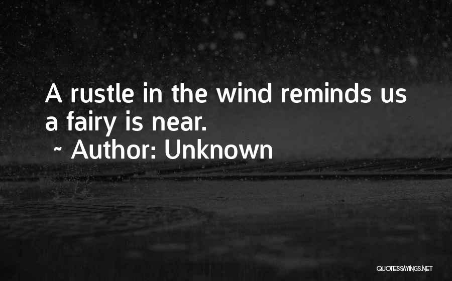 Unknown Quotes: A Rustle In The Wind Reminds Us A Fairy Is Near.