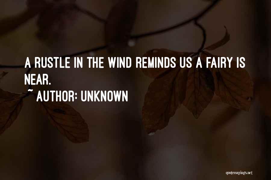Unknown Quotes: A Rustle In The Wind Reminds Us A Fairy Is Near.