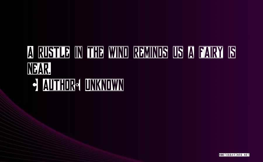 Unknown Quotes: A Rustle In The Wind Reminds Us A Fairy Is Near.