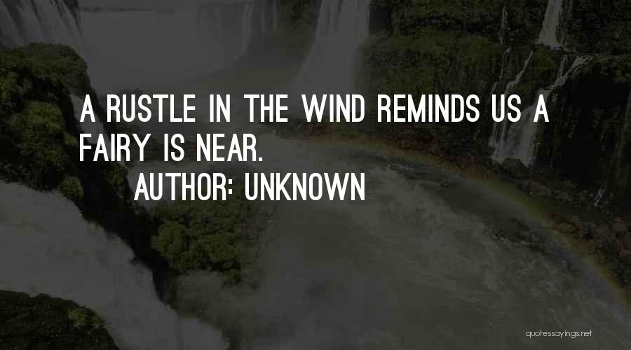 Unknown Quotes: A Rustle In The Wind Reminds Us A Fairy Is Near.