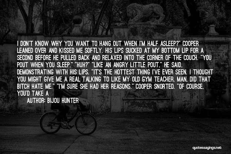 Bijou Hunter Quotes: I Don't Know Why You Want To Hang Out When I'm Half Asleep? Cooper Leaned Over And Kissed Me Softly.