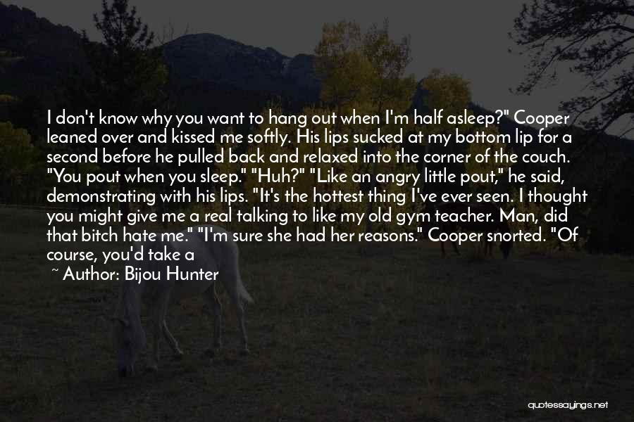 Bijou Hunter Quotes: I Don't Know Why You Want To Hang Out When I'm Half Asleep? Cooper Leaned Over And Kissed Me Softly.