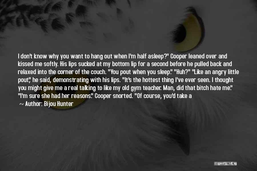 Bijou Hunter Quotes: I Don't Know Why You Want To Hang Out When I'm Half Asleep? Cooper Leaned Over And Kissed Me Softly.