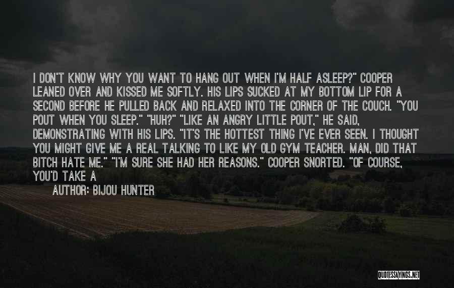 Bijou Hunter Quotes: I Don't Know Why You Want To Hang Out When I'm Half Asleep? Cooper Leaned Over And Kissed Me Softly.