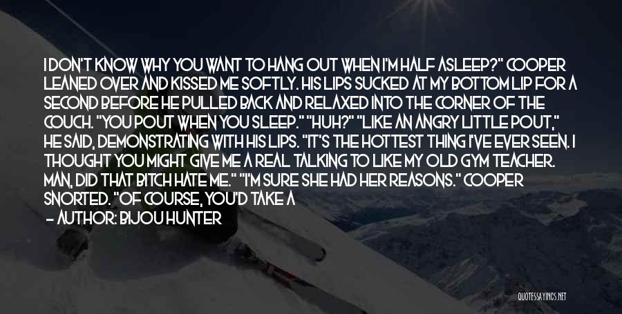 Bijou Hunter Quotes: I Don't Know Why You Want To Hang Out When I'm Half Asleep? Cooper Leaned Over And Kissed Me Softly.