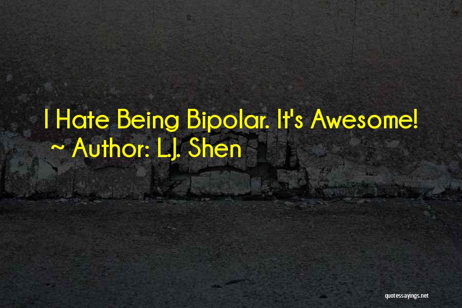 L.J. Shen Quotes: I Hate Being Bipolar. It's Awesome!