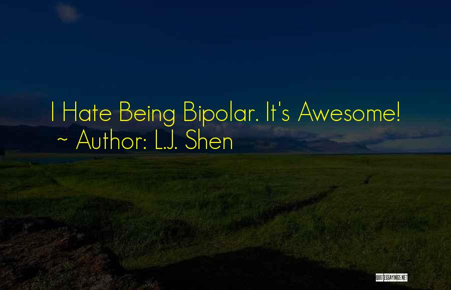 L.J. Shen Quotes: I Hate Being Bipolar. It's Awesome!