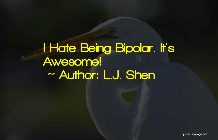 L.J. Shen Quotes: I Hate Being Bipolar. It's Awesome!