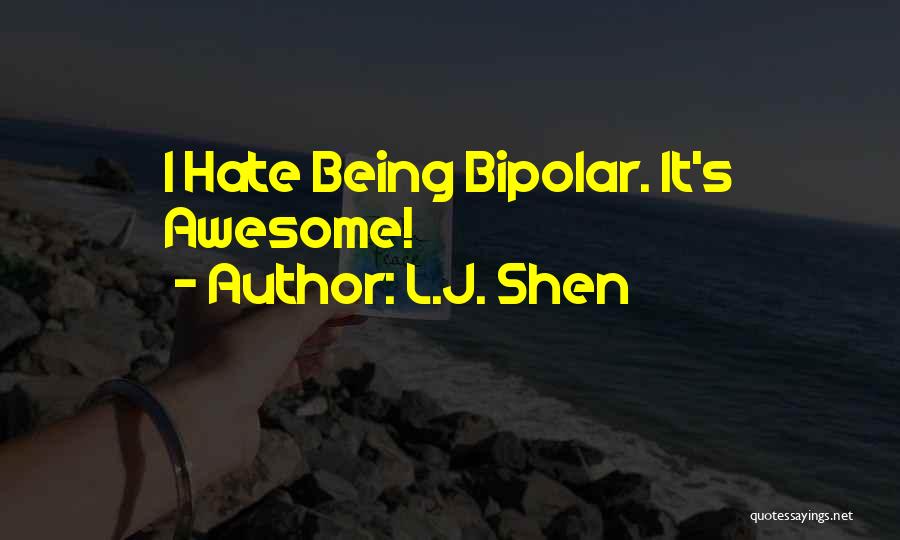 L.J. Shen Quotes: I Hate Being Bipolar. It's Awesome!
