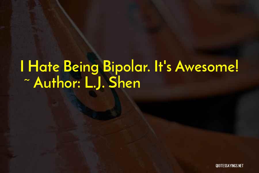 L.J. Shen Quotes: I Hate Being Bipolar. It's Awesome!