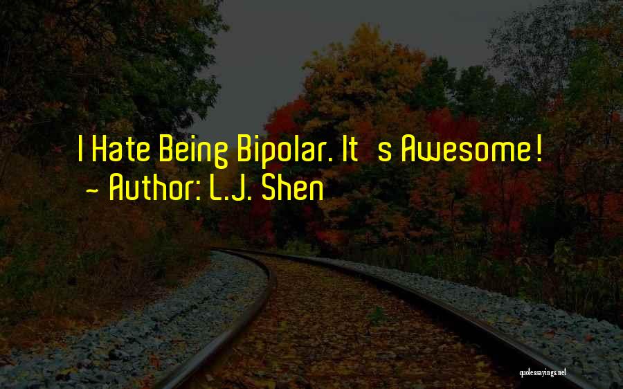 L.J. Shen Quotes: I Hate Being Bipolar. It's Awesome!