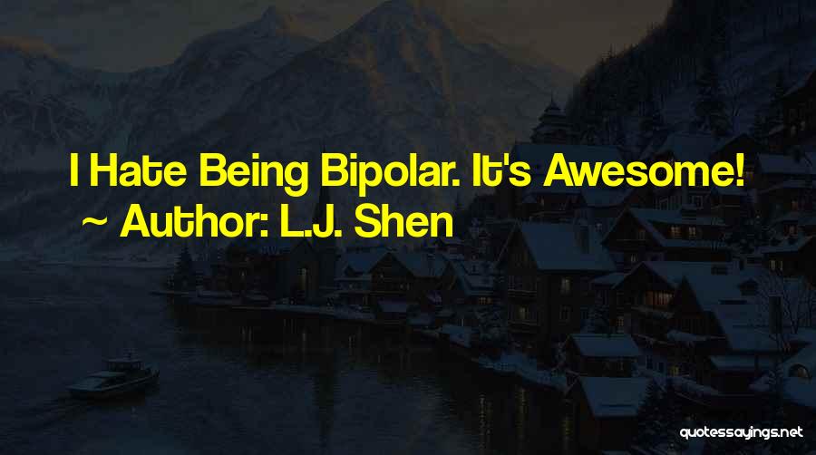 L.J. Shen Quotes: I Hate Being Bipolar. It's Awesome!