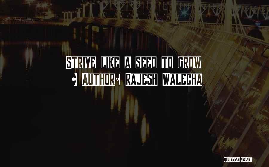 Rajesh Walecha Quotes: Strive Like A Seed To Grow