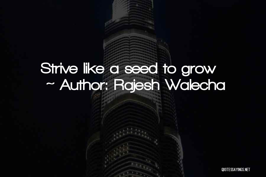 Rajesh Walecha Quotes: Strive Like A Seed To Grow