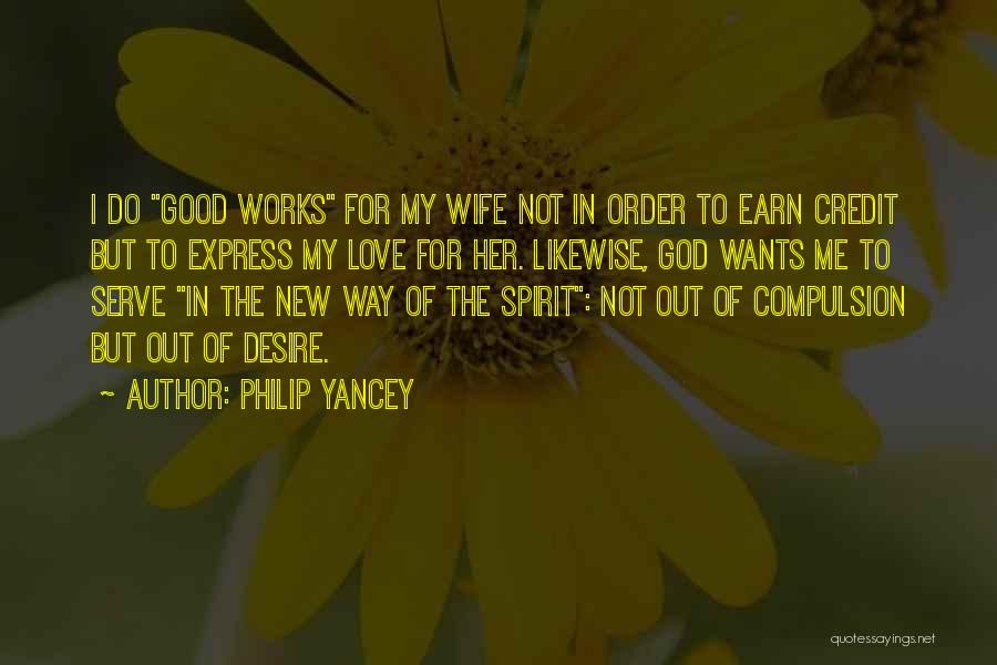 Philip Yancey Quotes: I Do Good Works For My Wife Not In Order To Earn Credit But To Express My Love For Her.