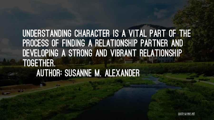 Susanne M. Alexander Quotes: Understanding Character Is A Vital Part Of The Process Of Finding A Relationship Partner And Developing A Strong And Vibrant