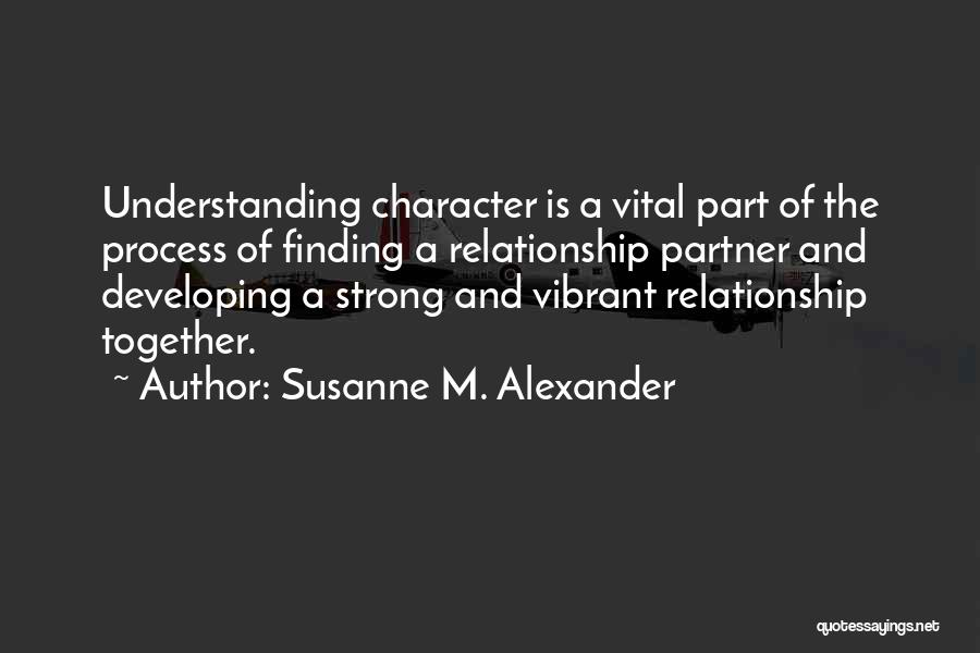 Susanne M. Alexander Quotes: Understanding Character Is A Vital Part Of The Process Of Finding A Relationship Partner And Developing A Strong And Vibrant