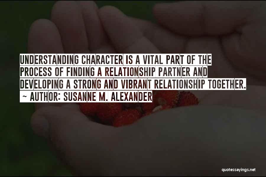 Susanne M. Alexander Quotes: Understanding Character Is A Vital Part Of The Process Of Finding A Relationship Partner And Developing A Strong And Vibrant