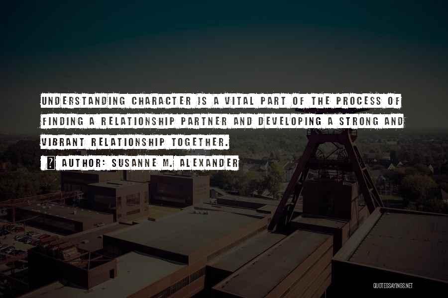 Susanne M. Alexander Quotes: Understanding Character Is A Vital Part Of The Process Of Finding A Relationship Partner And Developing A Strong And Vibrant