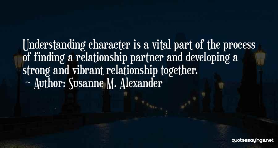 Susanne M. Alexander Quotes: Understanding Character Is A Vital Part Of The Process Of Finding A Relationship Partner And Developing A Strong And Vibrant