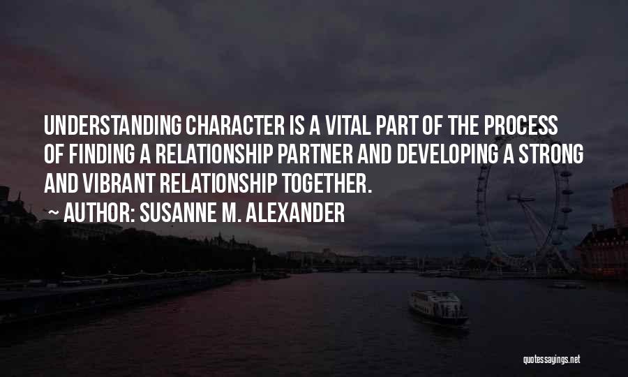Susanne M. Alexander Quotes: Understanding Character Is A Vital Part Of The Process Of Finding A Relationship Partner And Developing A Strong And Vibrant