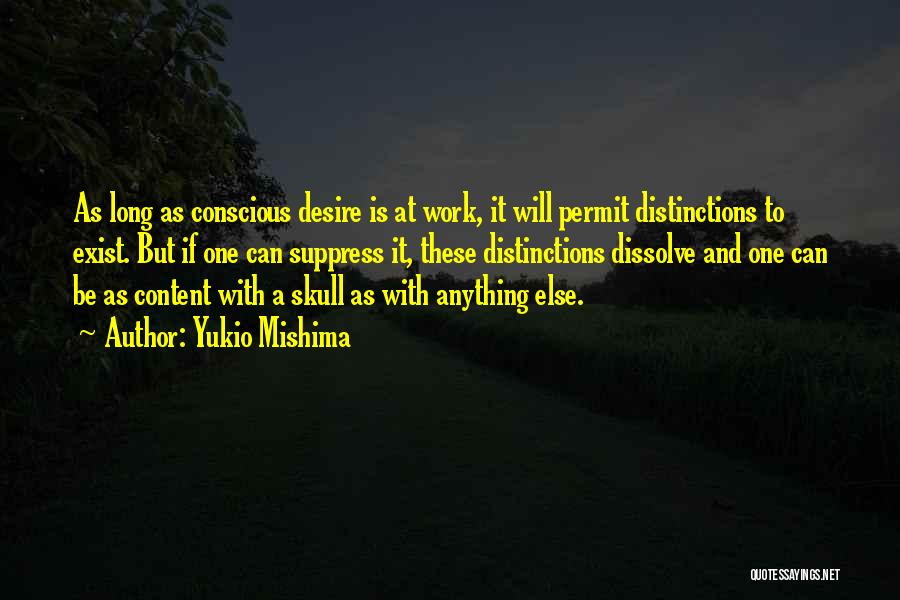 Yukio Mishima Quotes: As Long As Conscious Desire Is At Work, It Will Permit Distinctions To Exist. But If One Can Suppress It,