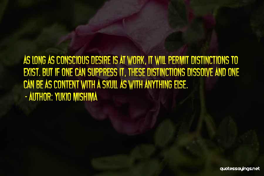 Yukio Mishima Quotes: As Long As Conscious Desire Is At Work, It Will Permit Distinctions To Exist. But If One Can Suppress It,