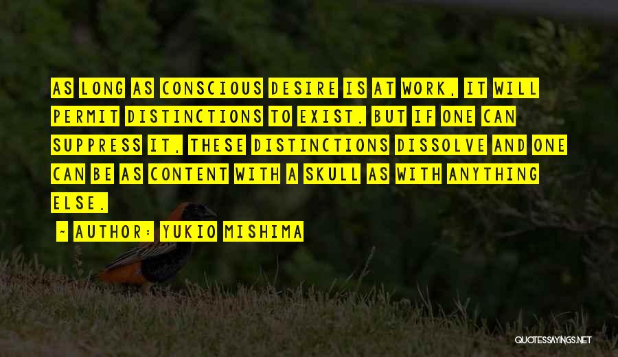 Yukio Mishima Quotes: As Long As Conscious Desire Is At Work, It Will Permit Distinctions To Exist. But If One Can Suppress It,