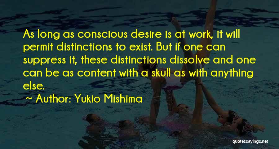 Yukio Mishima Quotes: As Long As Conscious Desire Is At Work, It Will Permit Distinctions To Exist. But If One Can Suppress It,