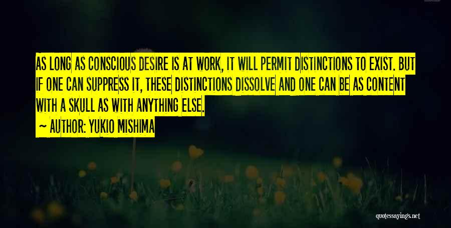 Yukio Mishima Quotes: As Long As Conscious Desire Is At Work, It Will Permit Distinctions To Exist. But If One Can Suppress It,