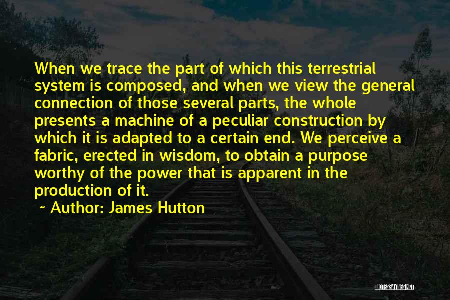 James Hutton Quotes: When We Trace The Part Of Which This Terrestrial System Is Composed, And When We View The General Connection Of