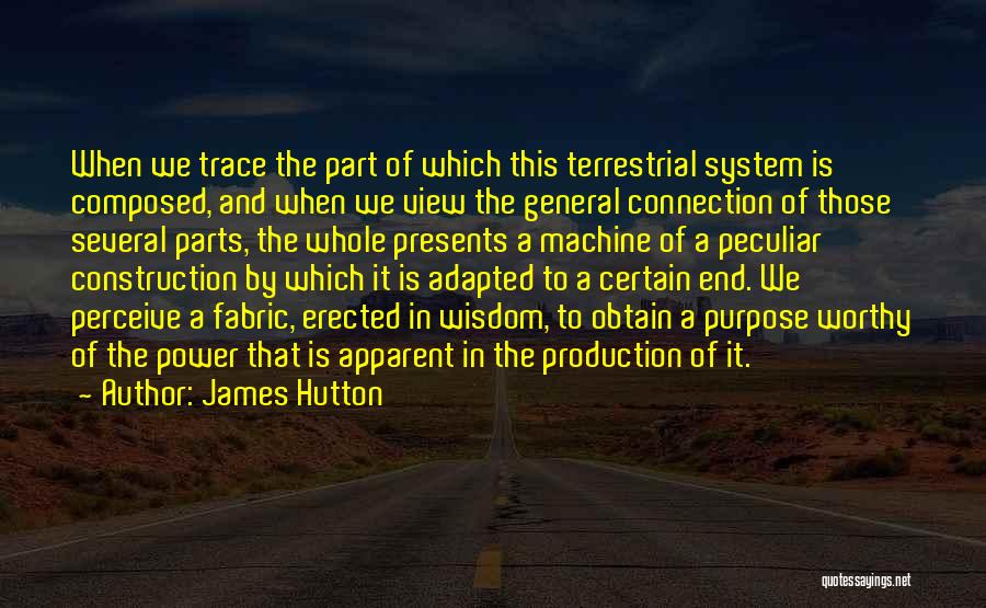 James Hutton Quotes: When We Trace The Part Of Which This Terrestrial System Is Composed, And When We View The General Connection Of