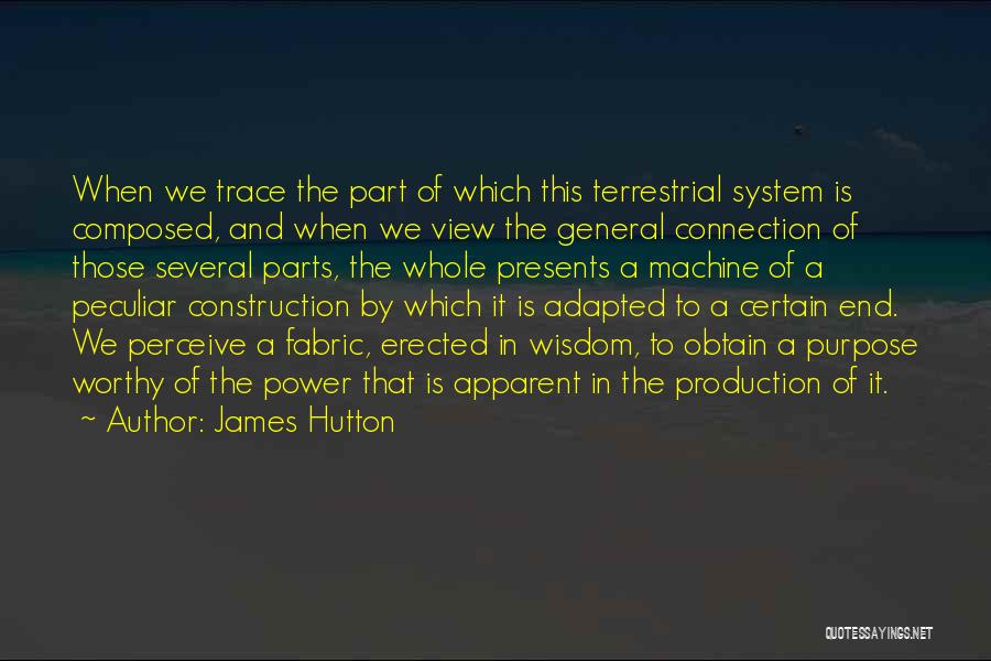 James Hutton Quotes: When We Trace The Part Of Which This Terrestrial System Is Composed, And When We View The General Connection Of