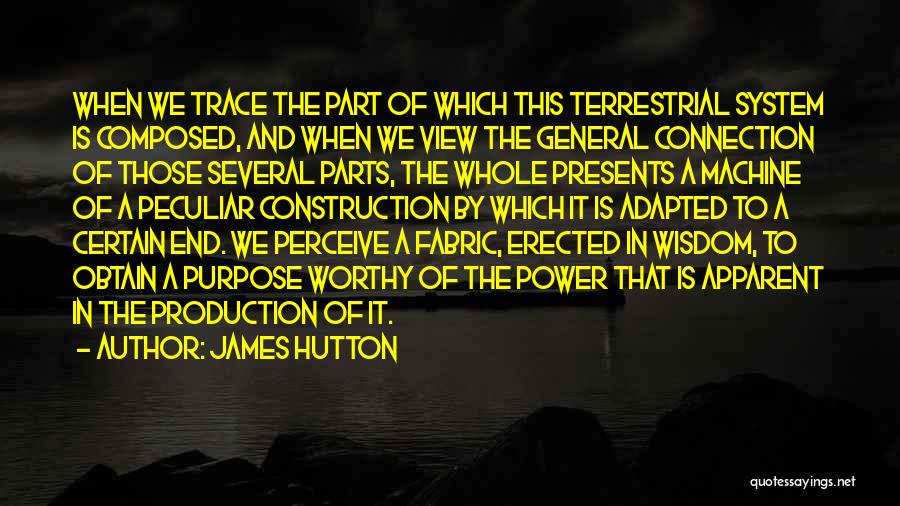 James Hutton Quotes: When We Trace The Part Of Which This Terrestrial System Is Composed, And When We View The General Connection Of