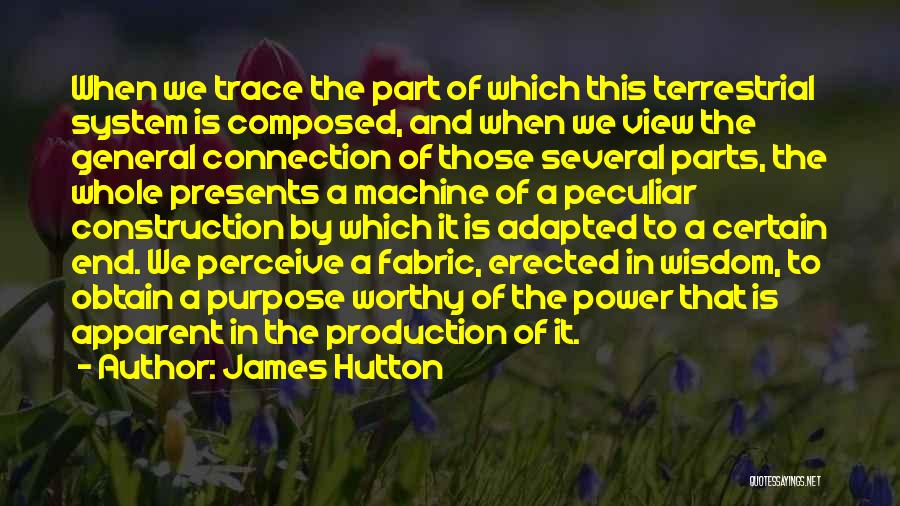 James Hutton Quotes: When We Trace The Part Of Which This Terrestrial System Is Composed, And When We View The General Connection Of