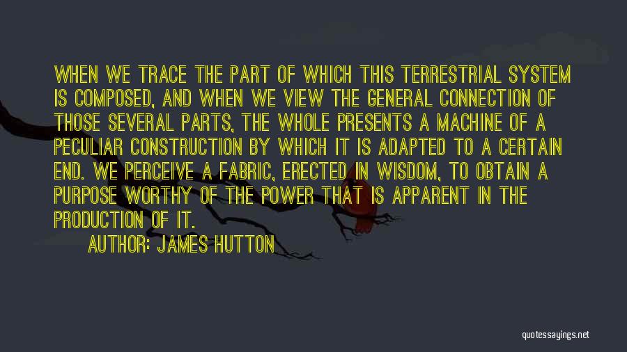 James Hutton Quotes: When We Trace The Part Of Which This Terrestrial System Is Composed, And When We View The General Connection Of