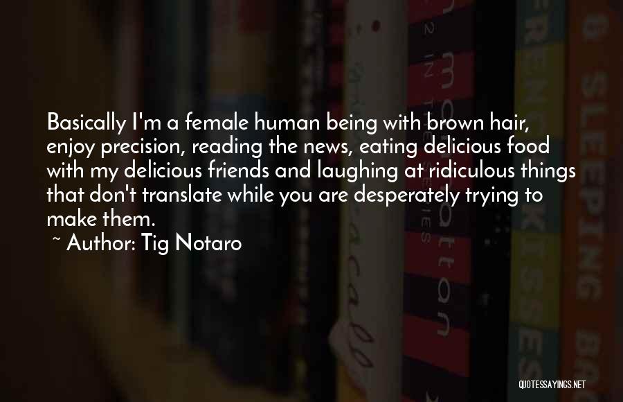 Tig Notaro Quotes: Basically I'm A Female Human Being With Brown Hair, Enjoy Precision, Reading The News, Eating Delicious Food With My Delicious