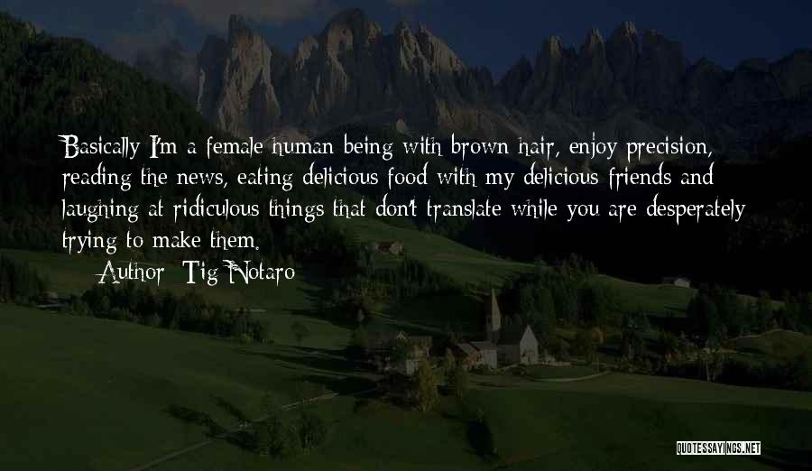 Tig Notaro Quotes: Basically I'm A Female Human Being With Brown Hair, Enjoy Precision, Reading The News, Eating Delicious Food With My Delicious