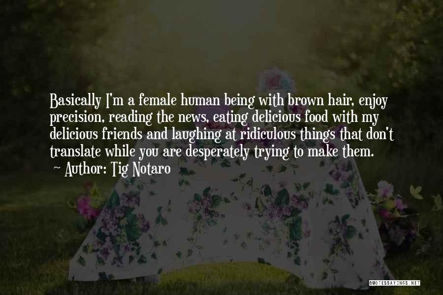 Tig Notaro Quotes: Basically I'm A Female Human Being With Brown Hair, Enjoy Precision, Reading The News, Eating Delicious Food With My Delicious