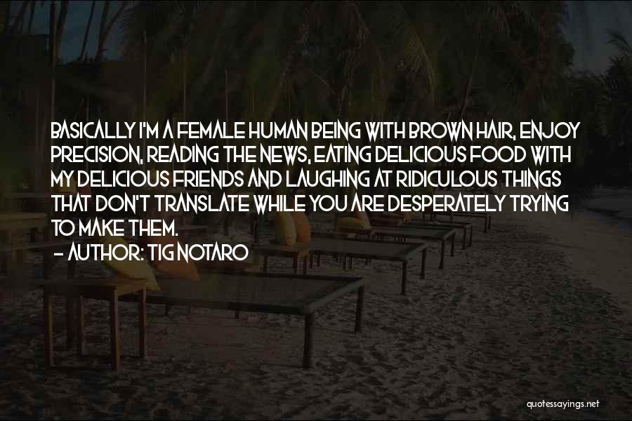 Tig Notaro Quotes: Basically I'm A Female Human Being With Brown Hair, Enjoy Precision, Reading The News, Eating Delicious Food With My Delicious