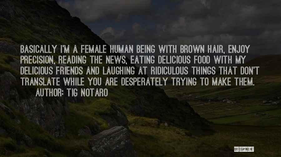 Tig Notaro Quotes: Basically I'm A Female Human Being With Brown Hair, Enjoy Precision, Reading The News, Eating Delicious Food With My Delicious