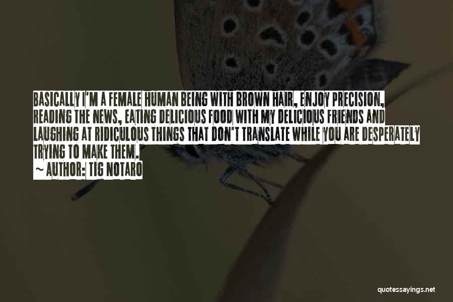 Tig Notaro Quotes: Basically I'm A Female Human Being With Brown Hair, Enjoy Precision, Reading The News, Eating Delicious Food With My Delicious